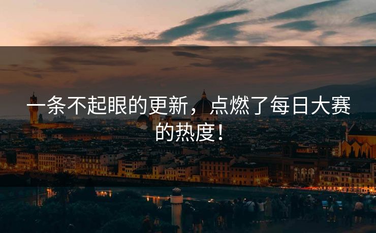 一条不起眼的更新，点燃了每日大赛的热度！